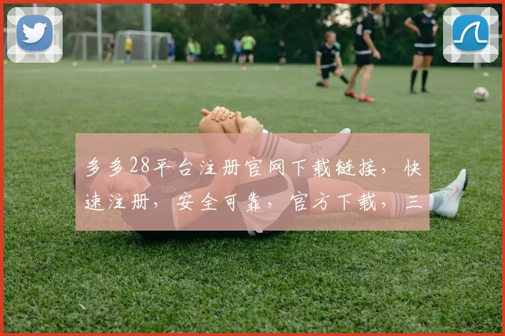 多多28平台注册官网下载链接，快速注册，安全可靠，官方下载，三重保障，不容错过