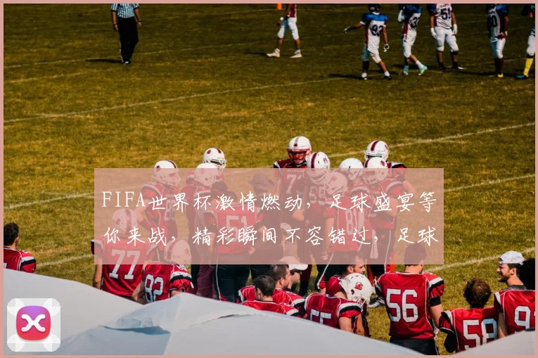 FIFA世界杯激情燃动，足球盛宴等你来战，精彩瞬间不容错过，足球迷必看