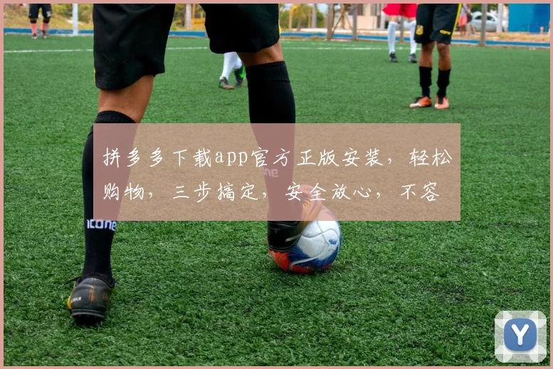 拼多多下载app官方正版安装，轻松购物，三步搞定，安全放心，不容错过，速来体验