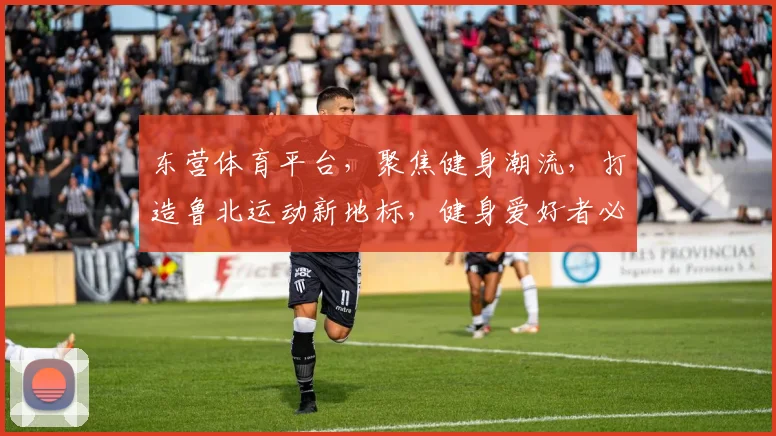 东营体育平台，聚焦健身潮流，打造鲁北运动新地标，健身爱好者必看