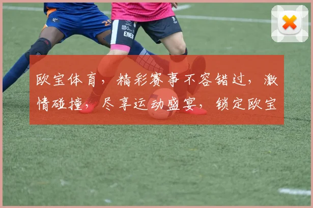 欧宝体育，精彩赛事不容错过，激情碰撞，尽享运动盛宴，锁定欧宝，共赴精彩之约