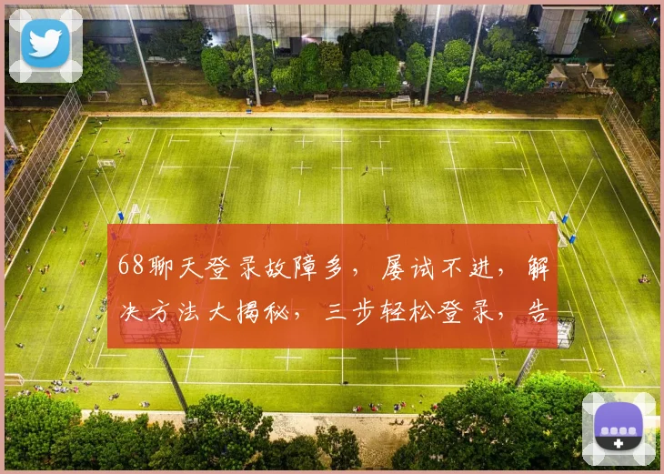 68聊天登录故障多，屡试不进，解决方法大揭秘，三步轻松登录，告别烦恼