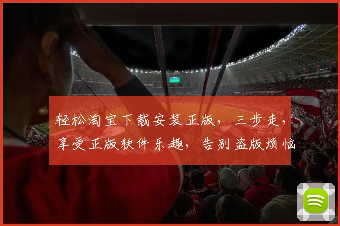 轻松淘宝下载安装正版，三步走，享受正版软件乐趣，告别盗版烦恼，安全无忧。