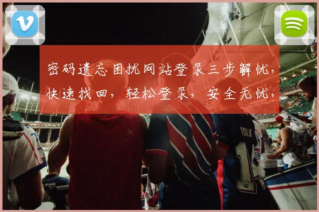 密码遗忘困扰网站登录三步解忧，快速找回，轻松登录，安全无忧，三重保障，一网打尽